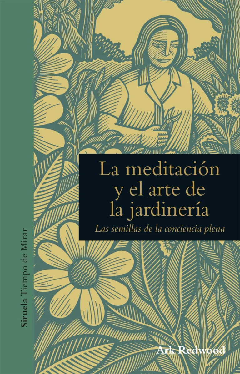 La meditación y el arte de la jardinería. Las semillas de la conciencia plena. Ark Redwood